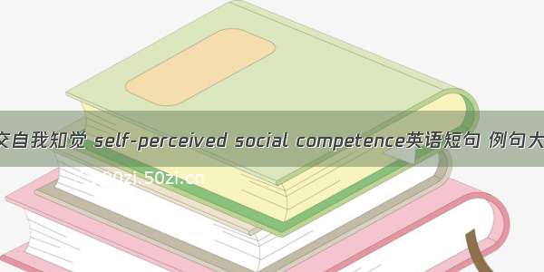 社交自我知觉 self-perceived social competence英语短句 例句大全