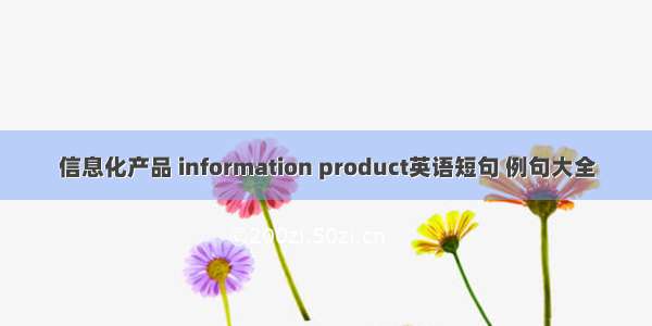 信息化产品 information product英语短句 例句大全