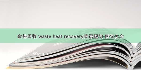 余热回收 waste heat recovery英语短句 例句大全