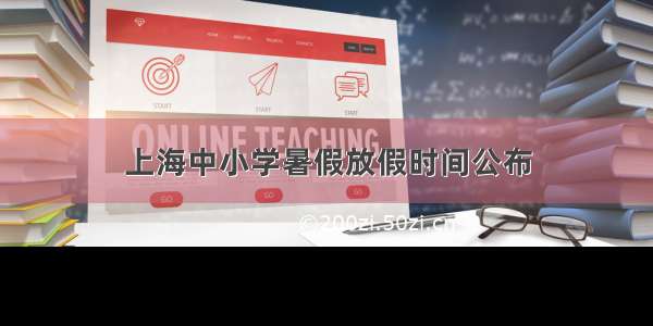 上海中小学暑假放假时间公布