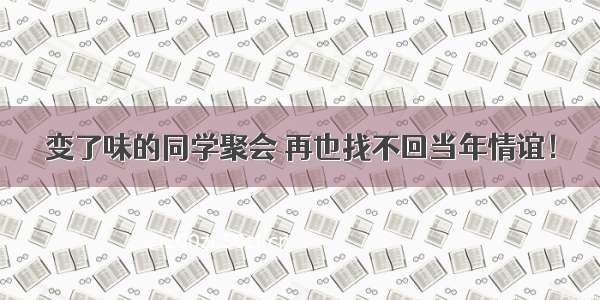 变了味的同学聚会 再也找不回当年情谊！