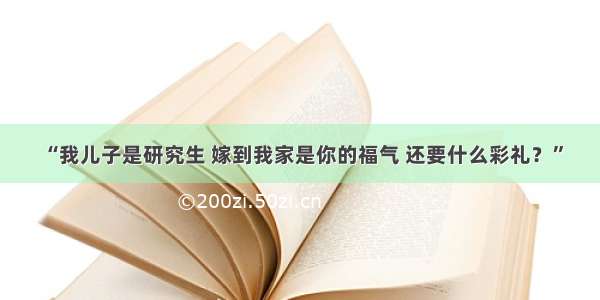 “我儿子是研究生 嫁到我家是你的福气 还要什么彩礼？”