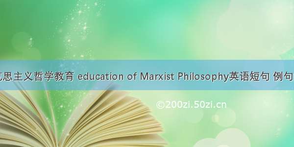 马克思主义哲学教育 education of Marxist Philosophy英语短句 例句大全