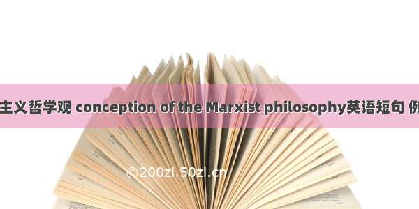 马克思主义哲学观 conception of the Marxist philosophy英语短句 例句大全