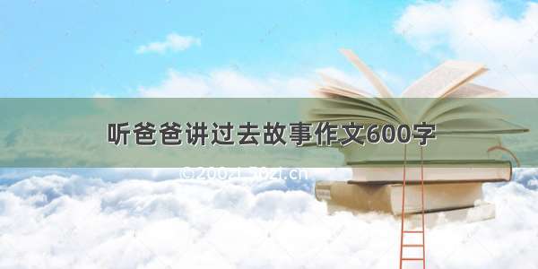 听爸爸讲过去故事作文600字