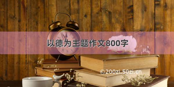 以德为主题作文800字