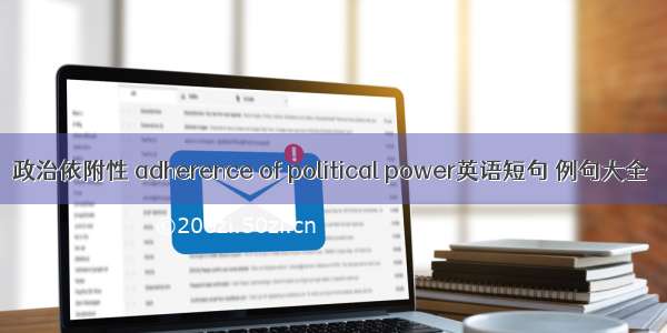 政治依附性 adherence of political power英语短句 例句大全