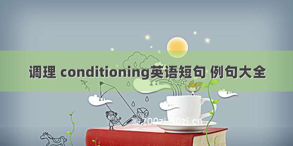 调理 conditioning英语短句 例句大全