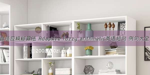 自适应模糊算法 Adaptive fuzzy arithmetic英语短句 例句大全