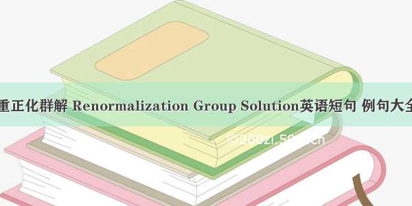 重正化群解 Renormalization Group Solution英语短句 例句大全