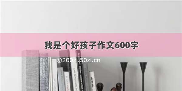 我是个好孩子作文600字