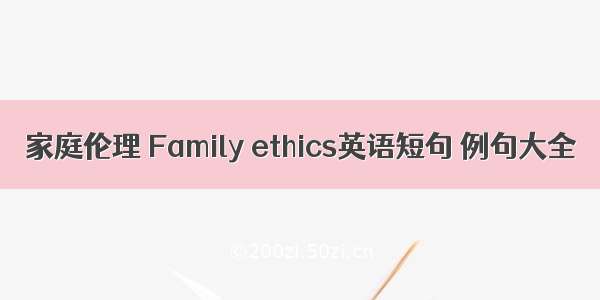 家庭伦理 Family ethics英语短句 例句大全