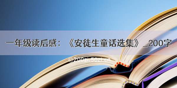 一年级读后感：《安徒生童话选集》_200字