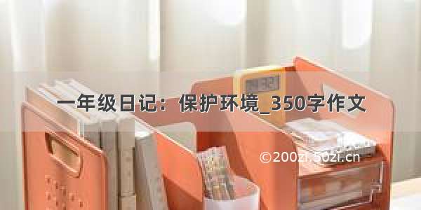 一年级日记：保护环境_350字作文