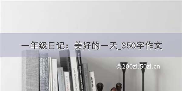 一年级日记：美好的一天_350字作文