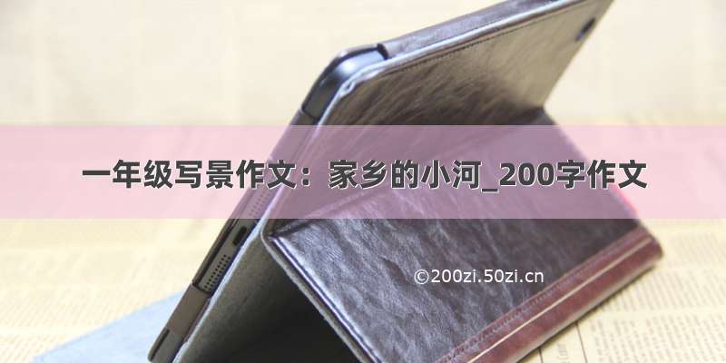 一年级写景作文：家乡的小河_200字作文