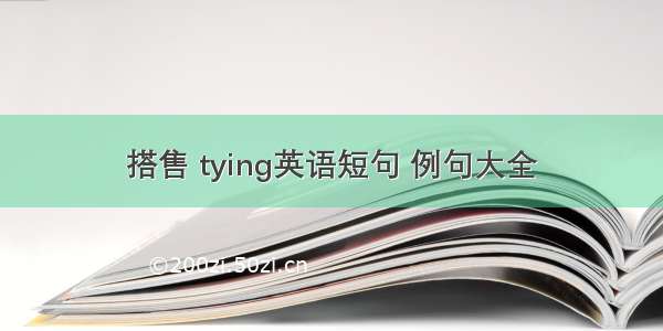 搭售 tying英语短句 例句大全