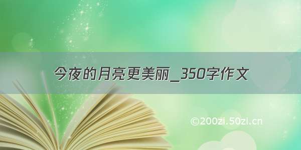 今夜的月亮更美丽_350字作文