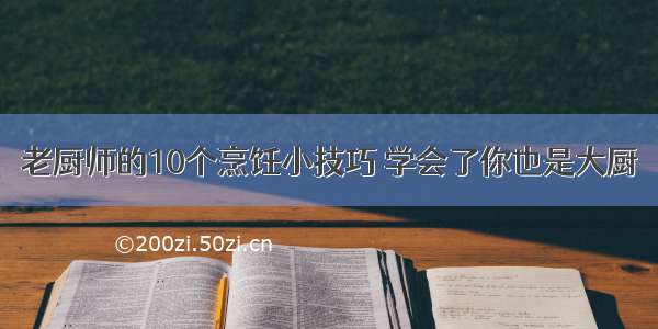 老厨师的10个烹饪小技巧 学会了你也是大厨