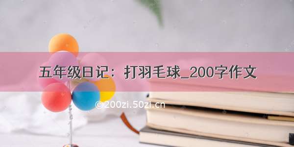 五年级日记：打羽毛球_200字作文