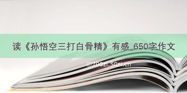 读《孙悟空三打白骨精》有感_650字作文