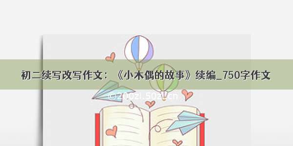 初二续写改写作文：《小木偶的故事》续编_750字作文