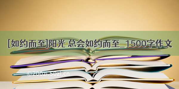 [如约而至]阳光 总会如约而至_1500字作文