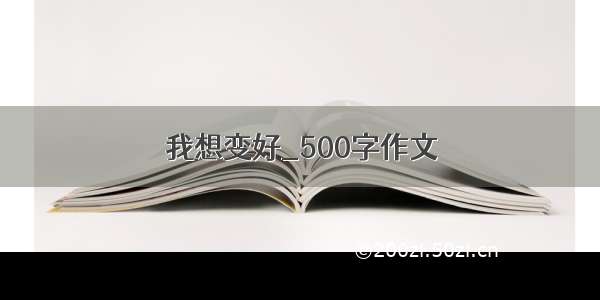 我想变好_500字作文