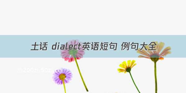 土话 dialect英语短句 例句大全