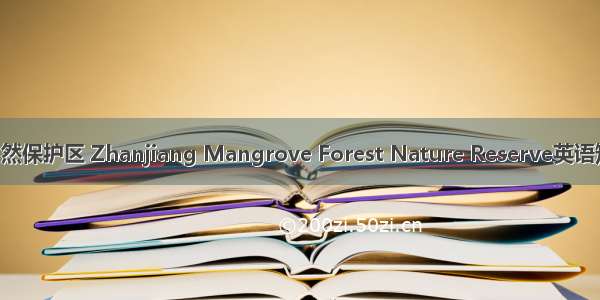 湛江红树林自然保护区 Zhanjiang Mangrove Forest Nature Reserve英语短句 例句大全