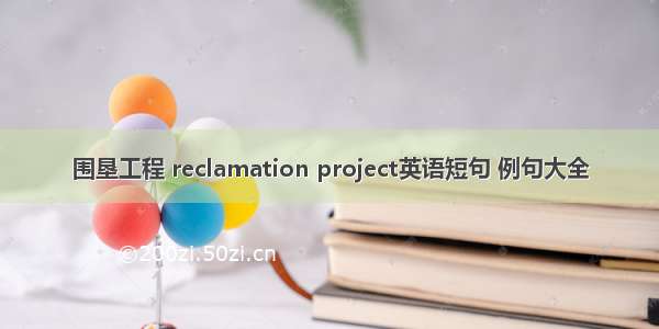 围垦工程 reclamation project英语短句 例句大全