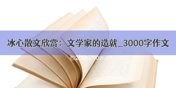 冰心散文欣赏：文学家的造就_3000字作文