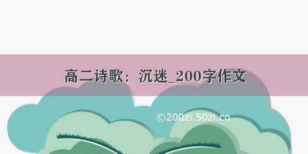 高二诗歌：沉迷_200字作文