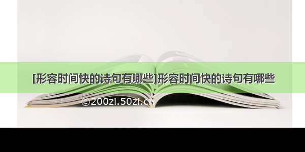 [形容时间快的诗句有哪些]形容时间快的诗句有哪些