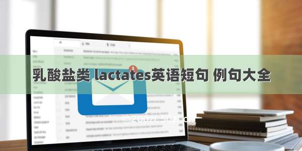 乳酸盐类 lactates英语短句 例句大全