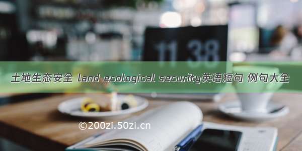 土地生态安全 land ecological security英语短句 例句大全