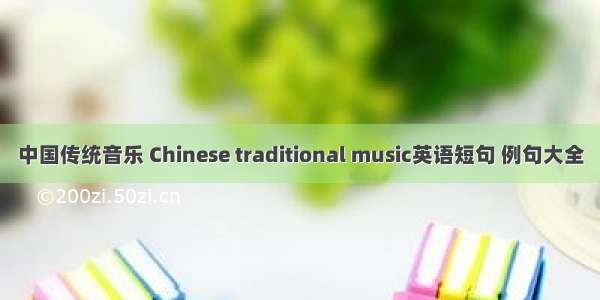 中国传统音乐 Chinese traditional music英语短句 例句大全