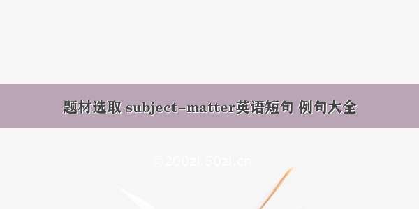 题材选取 subject-matter英语短句 例句大全