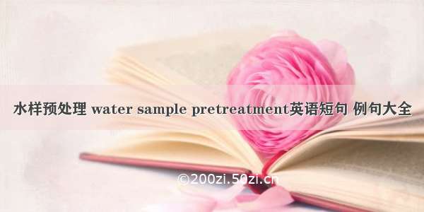 水样预处理 water sample pretreatment英语短句 例句大全