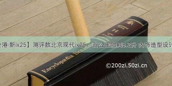 【金港·新ix25】测评款北京现代ix25：百公里油耗8.2升 内饰造型设计温馨