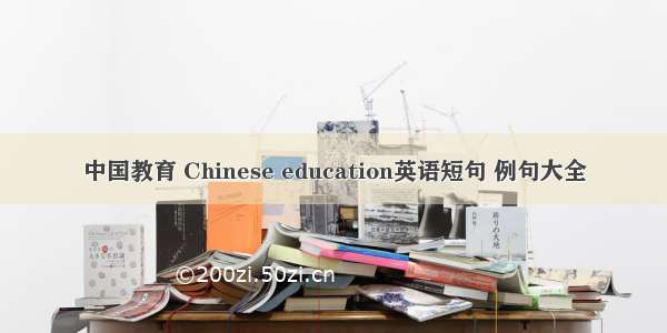 中国教育 Chinese education英语短句 例句大全