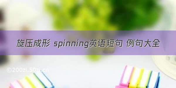 旋压成形 spinning英语短句 例句大全