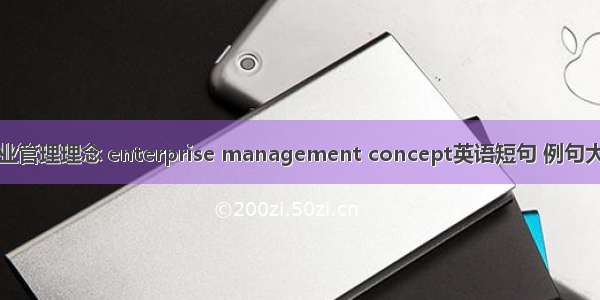 企业管理理念 enterprise management concept英语短句 例句大全