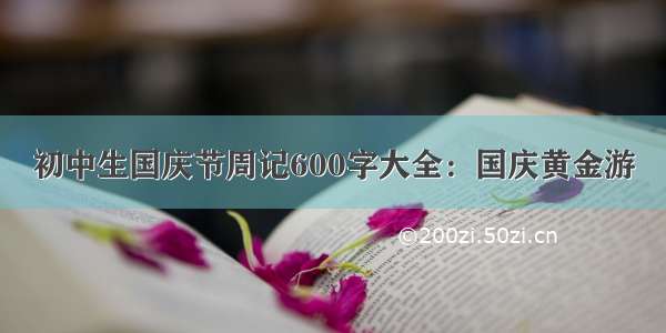 初中生国庆节周记600字大全：国庆黄金游