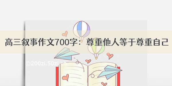 高三叙事作文700字：尊重他人等于尊重自己