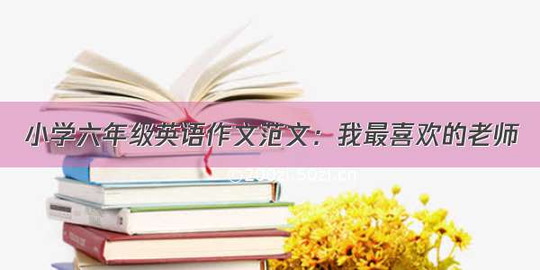 小学六年级英语作文范文：我最喜欢的老师