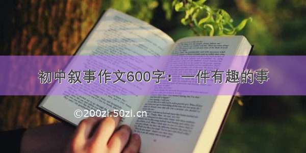 初中叙事作文600字：一件有趣的事