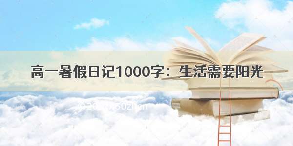 高一暑假日记1000字：生活需要阳光