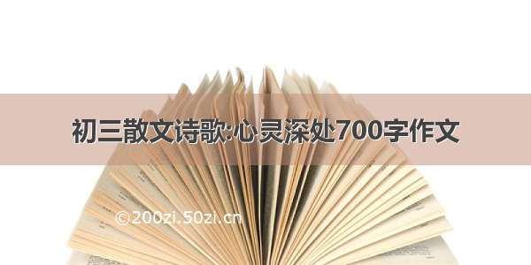 初三散文诗歌:心灵深处700字作文