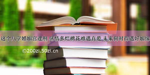 这个八字婚姻宫逢刑 感情多烂桃花难遇真爱 未来何时得遇好姻缘